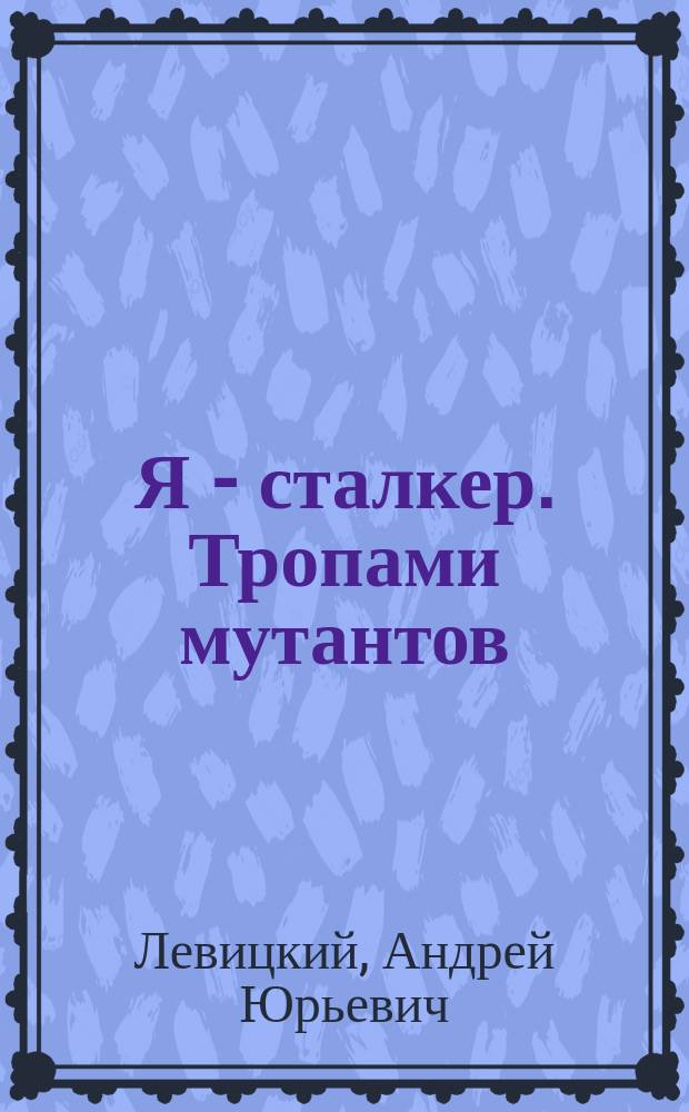 Я - сталкер. Тропами мутантов : фантастический роман