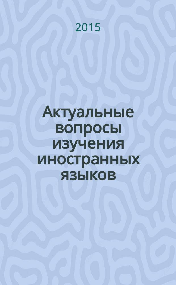 Актуальные вопросы изучения иностранных языков: лингвистический, методический, культурологический аспекты : сборник материалов Научно-практической конференции студентов Факультета иностранных языков в рамках Дней науки ВлГУ-2015, г. Владимир, 25 марта - 10 апреля 2015 г. : электронное издание
