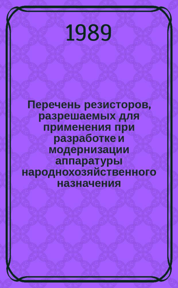 Перечень резисторов, разрешаемых для применения при разработке и модернизации аппаратуры народнохозяйственного назначения
