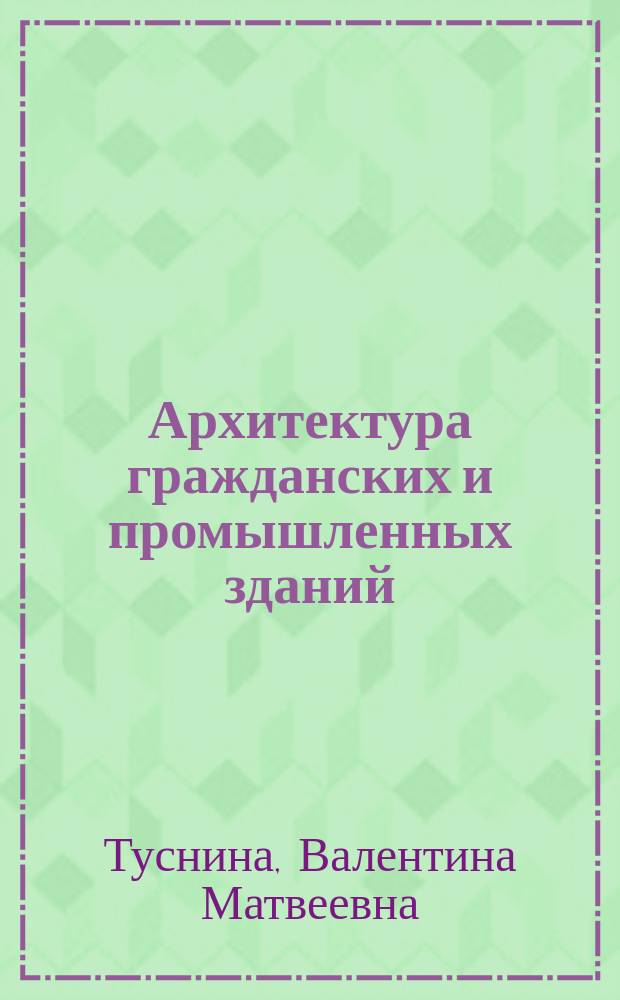Архитектура гражданских и промышленных зданий : учебное пособие для обучающихся по основным образовательным программам ВО подготовки магистров по направлению 08.04.01 "Строительство" и специалистов по направлению 08.05.01 "Строительство уникальных зданий и сооружений"