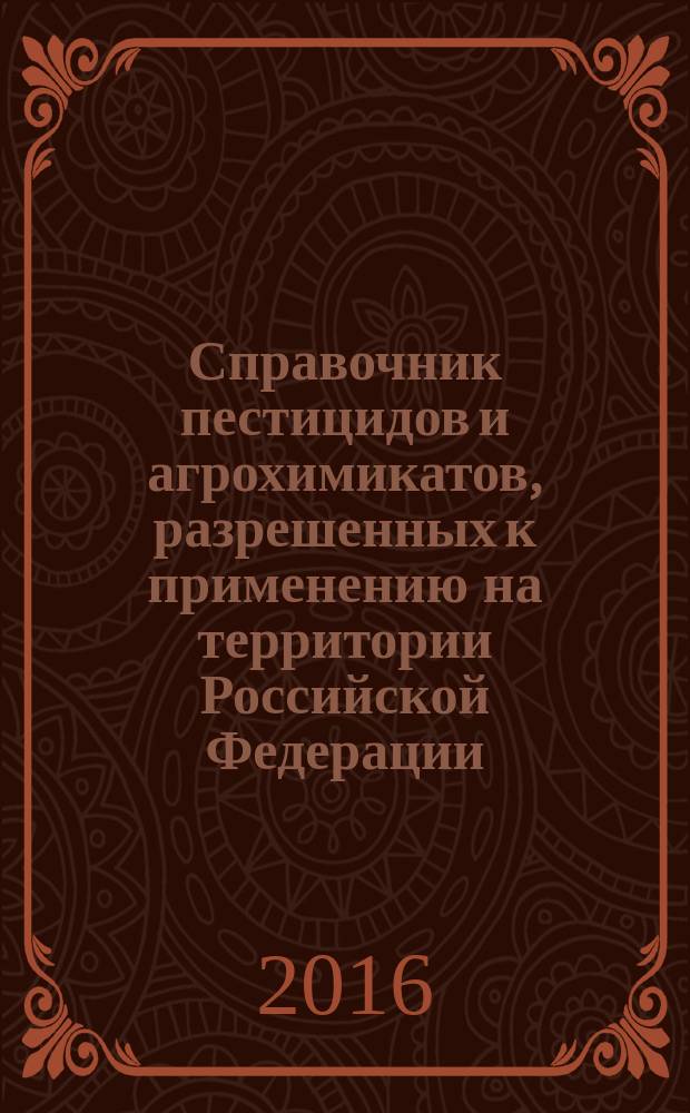 Справочник пестицидов и агрохимикатов, разрешенных к применению на территории Российской Федерации : Ежегодник. 2016, [вып. 20] : 2016, [вып. 20]