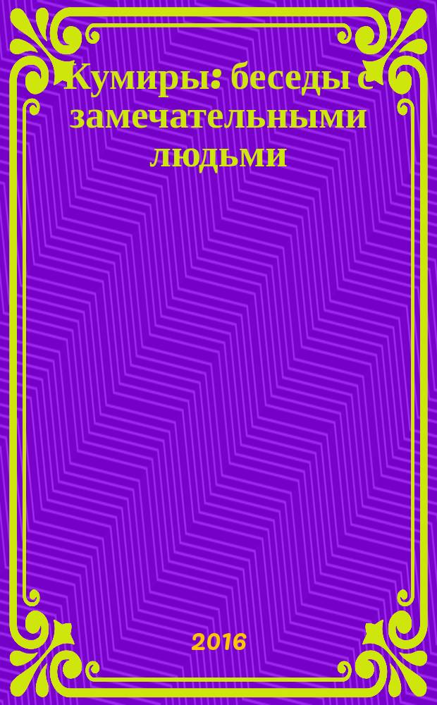 Кумиры : беседы с замечательными людьми : сборник интервью