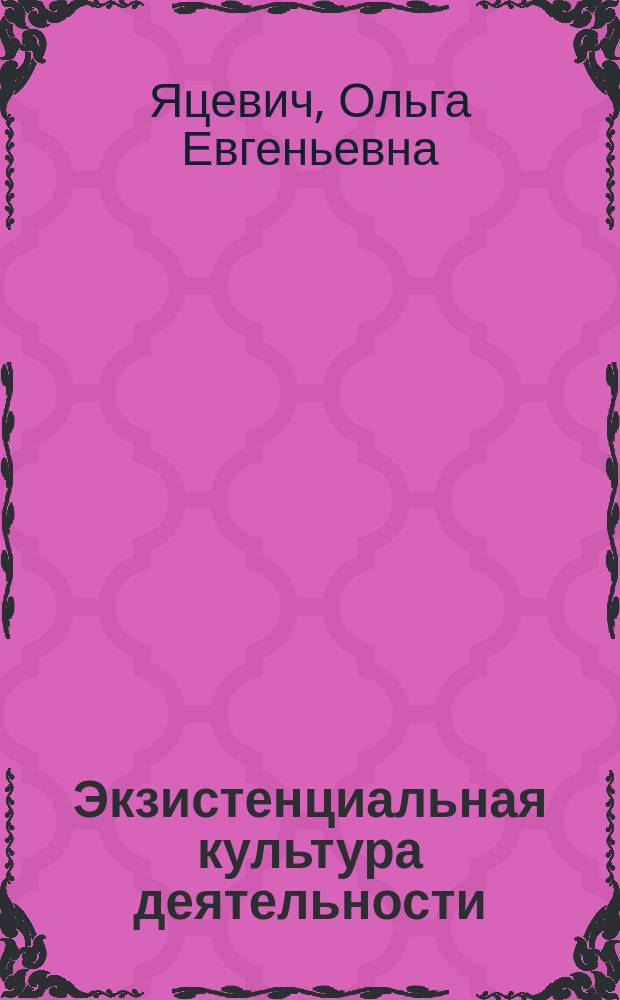 Экзистенциальная культура деятельности : автореферат диссертации на соискание ученой степени кандидата философских наук : специальность 24.00.01 <Теория и история культуры>