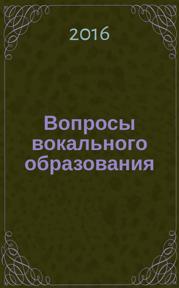 Вопросы вокального образования : методические рекомендации для преподавателей вузов и средних специальных учебных заведений : материалы Всероссийской научно-практической конференции по вокальному образованию, 22-23 апреля 2016 г