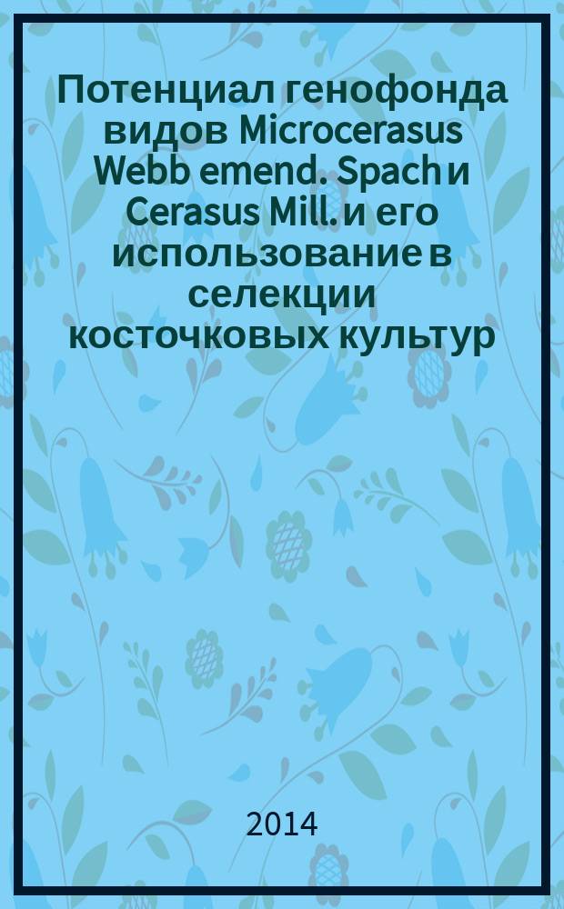 Потенциал генофонда видов Microcerasus Webb emend. Spach и Cerasus Mill. и его использование в селекции косточковых культур : автореферат диссертации на соискание ученой степени доктора биологических наук : специальность 06.01.05 <Селекция и семеноводство сельскохозяйственных растений>
