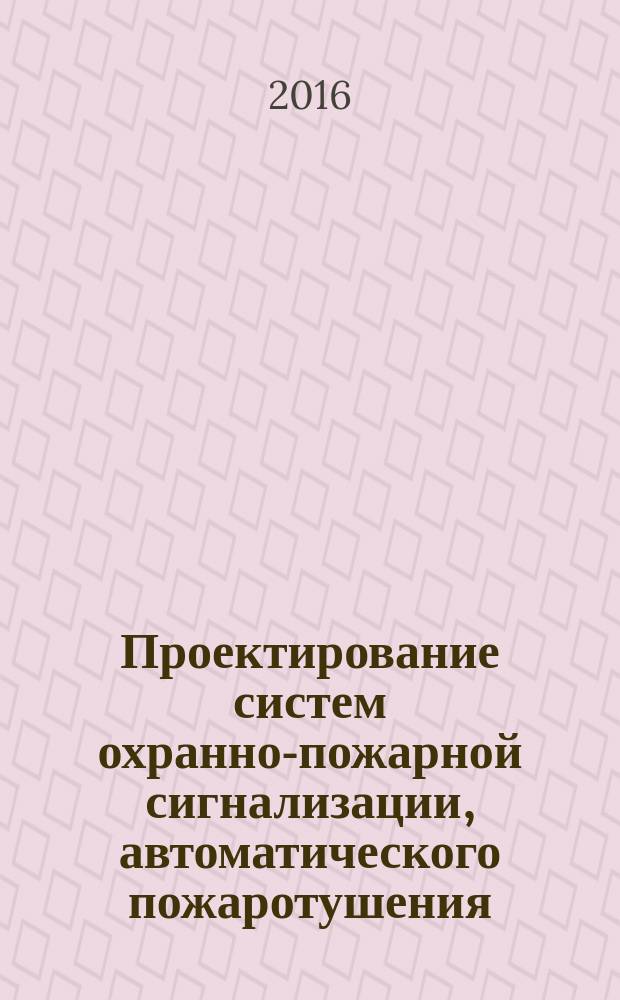 Проектирование систем охранно-пожарной сигнализации, автоматического пожаротушения, контроля и управления доступом, видеонаблюдения : учебно-методическое пособие для курсового проектирования по дисциплине "Производственная и пожарная автоматика" : направление подготовки, специальность: 20.03.01 - "Техносферная безопасность", 20.05.01 - "Пожарная безопасность"