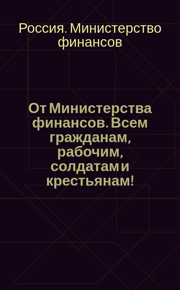 От Министерства финансов. Всем гражданам, рабочим, солдатам и крестьянам! : листовка