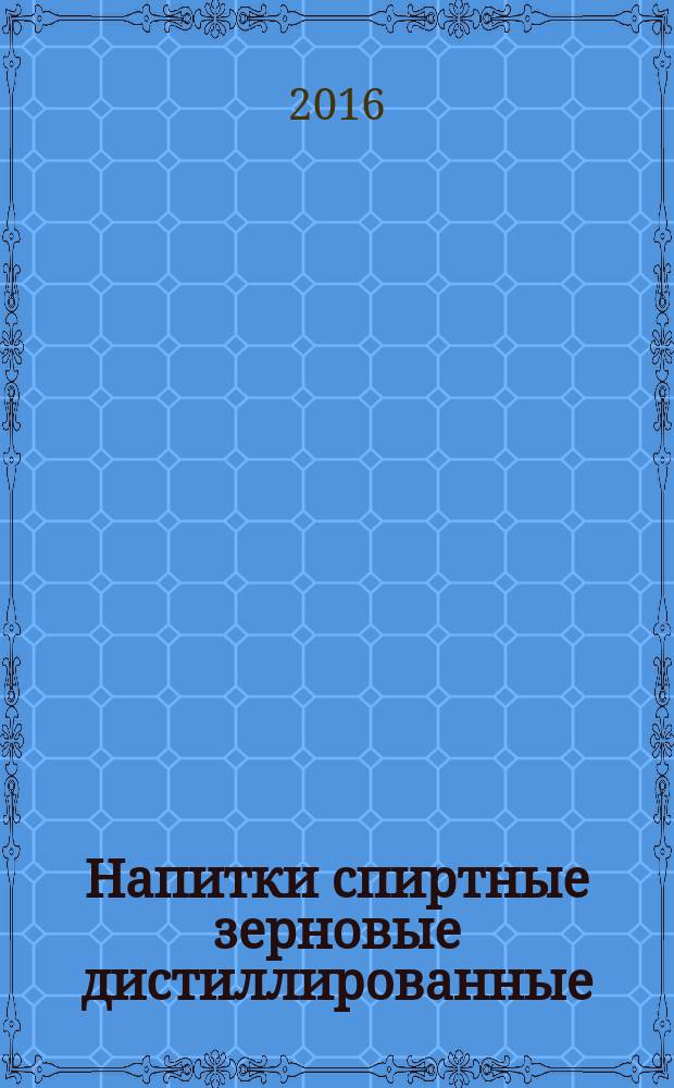 Напитки спиртные зерновые дистиллированные = Distilled grain alcoholic drinks. General specifications : Общие технические условия : ГОСТ 33301-2015