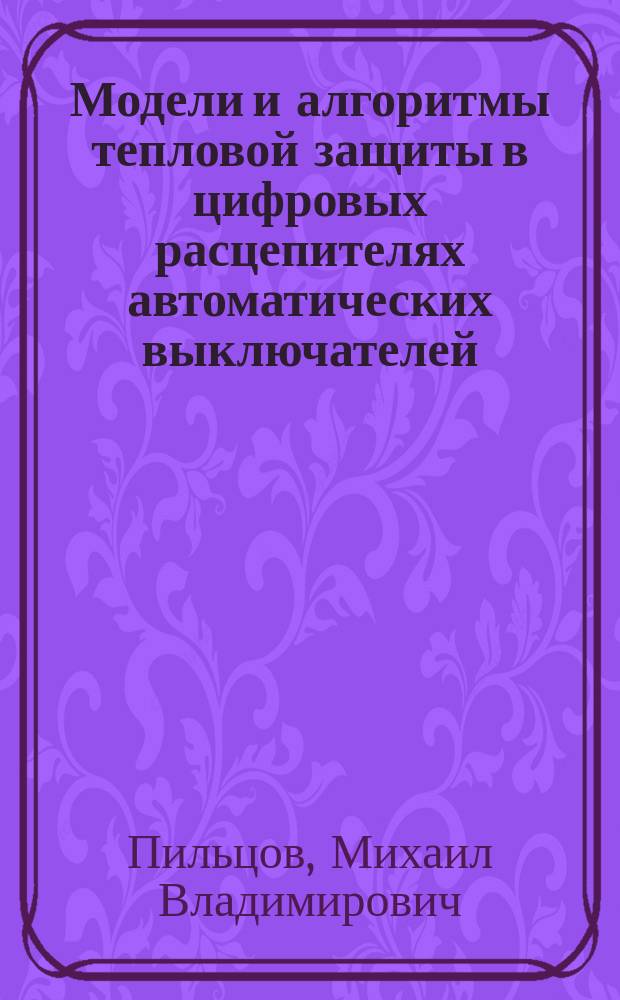 Модели и алгоритмы тепловой защиты в цифровых расцепителях автоматических выключателей : автореферат диссертации на соискание ученой степени кандидата технических наук : специальность 05.13.18 <Математическое моделирование, численные методы и комплексы программ>