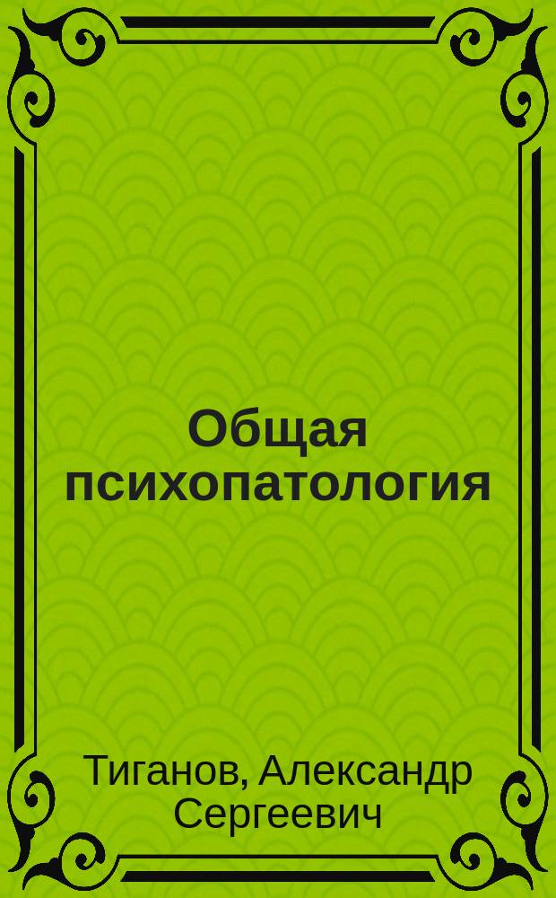 Общая психопатология : курс лекций : для врачей-психиатров, студентов-медиков и врачей-интернистов