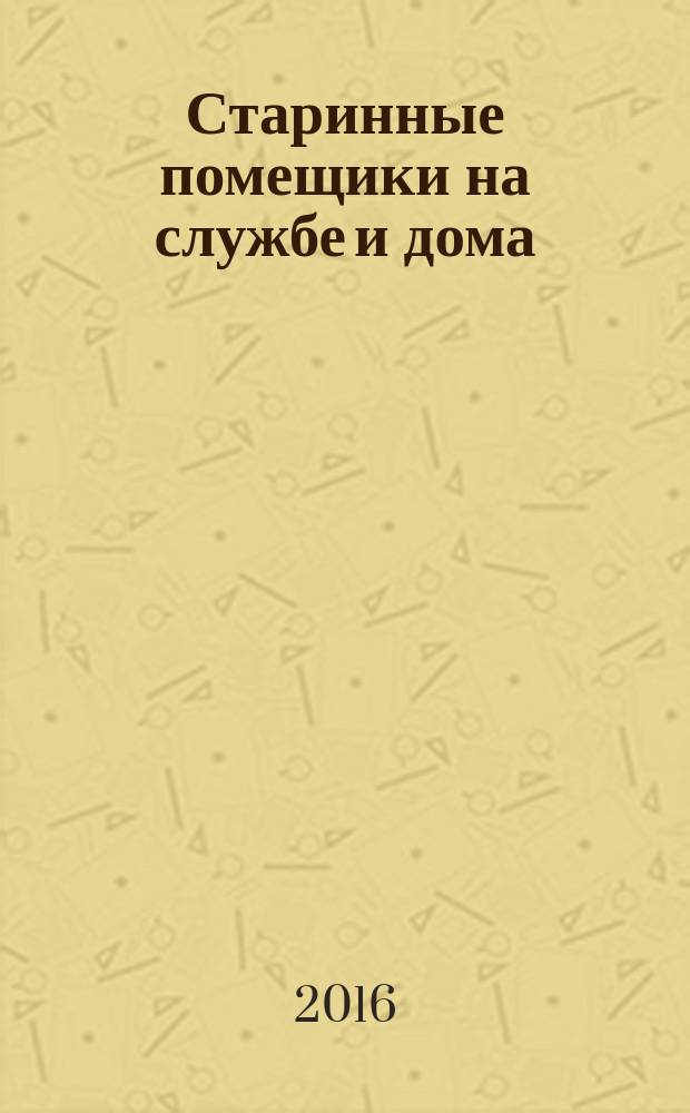 Старинные помещики на службе и дома : из семейной хроники (1578-1762)