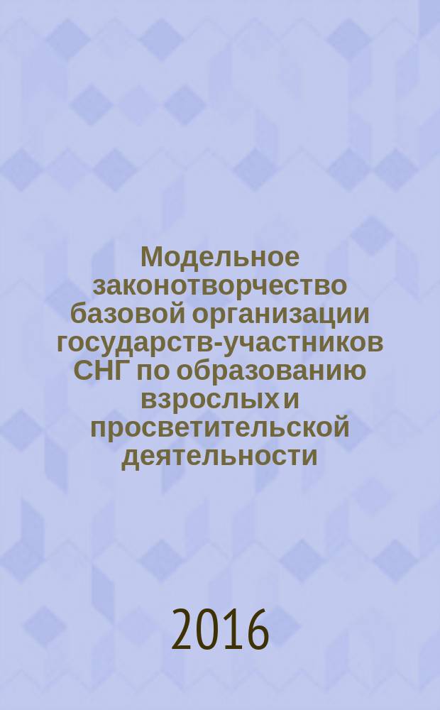 Модельное законотворчество базовой организации государств-участников СНГ по образованию взрослых и просветительской деятельности : сборник