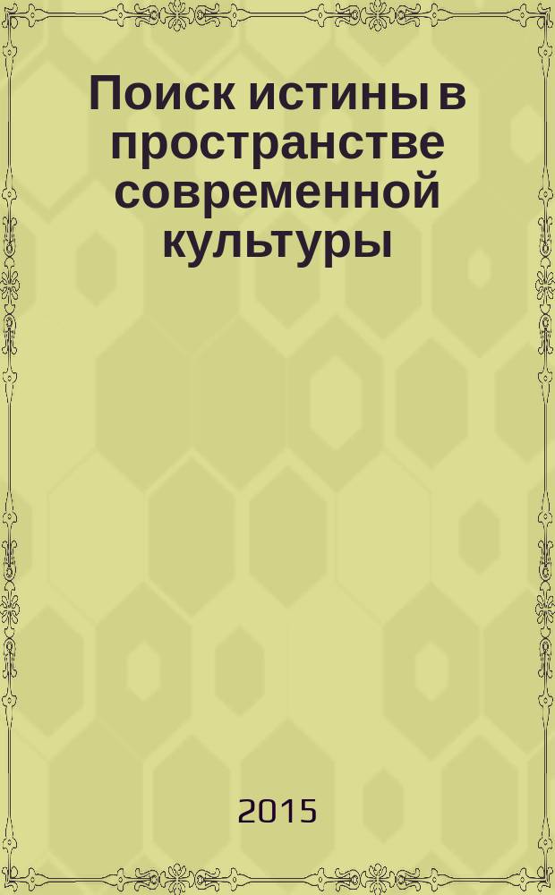 Поиск истины в пространстве современной культуры : сборник научных статей : по материалам семинара, проводимого в рамках Международного форума "Дни философии в Санкт-Петербурге - 2015"