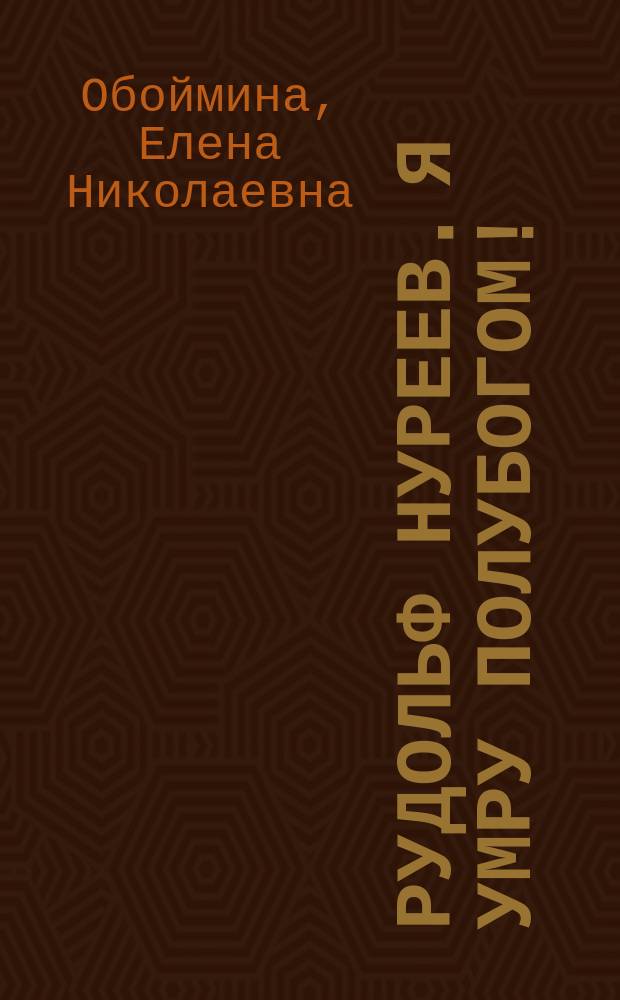 Рудольф Нуреев. Я умру полубогом!
