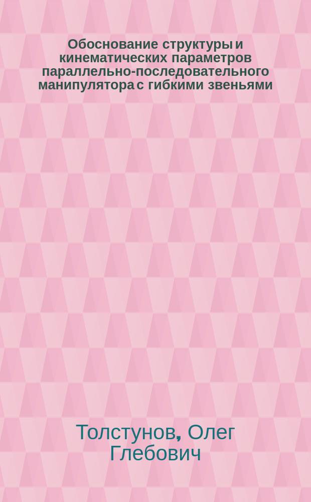 Обоснование структуры и кинематических параметров параллельно-последовательного манипулятора с гибкими звеньями : автореферат диссертации на соискание ученой степени кандидата технических наук : специальность 05.02.05 <Роботы, мехатроника и робототехнические системы>