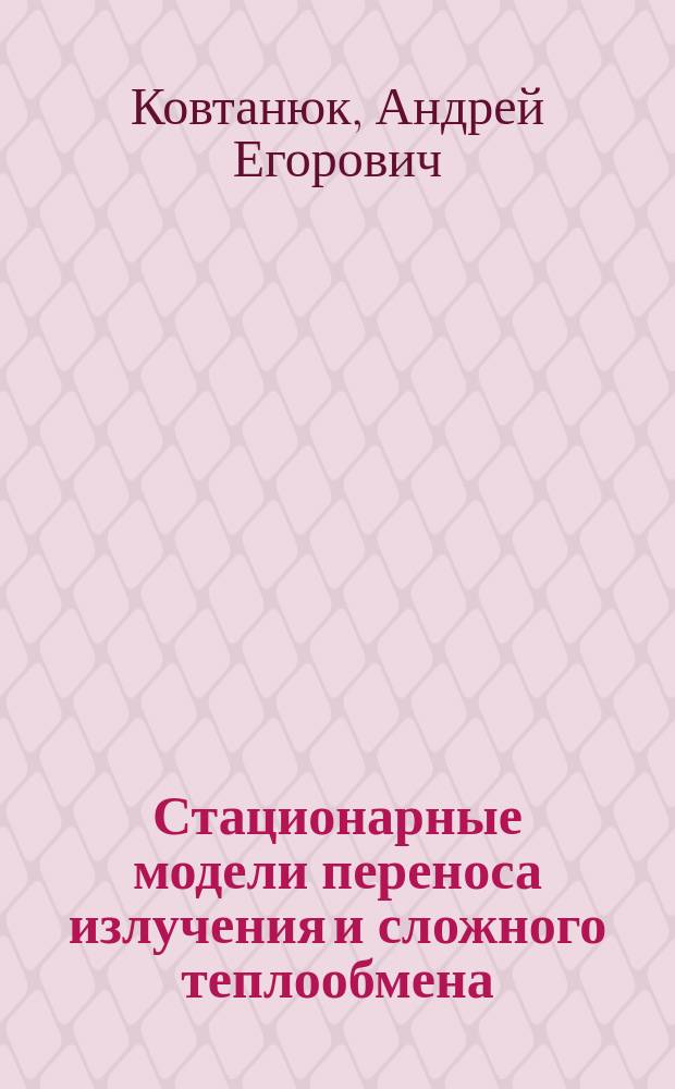 Стационарные модели переноса излучения и сложного теплообмена : автореферат диссертации на соискание ученой степени доктора физико-математических наук : специальность 05.13.18 <Математическое моделирование, численные методы и комплексы программ>