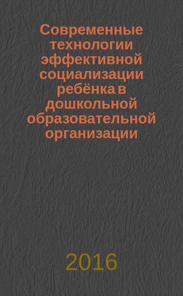 Современные технологии эффективной социализации ребёнка в дошкольной образовательной организации : методическое пособие
