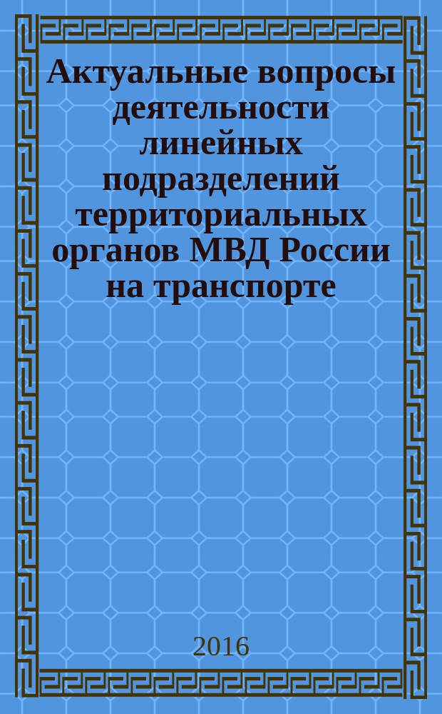 Актуальные вопросы деятельности линейных подразделений территориальных органов МВД России на транспорте : [сборник по итогам I региональной научно-практической конференции, 29 мая 2015 года. Вып. 1