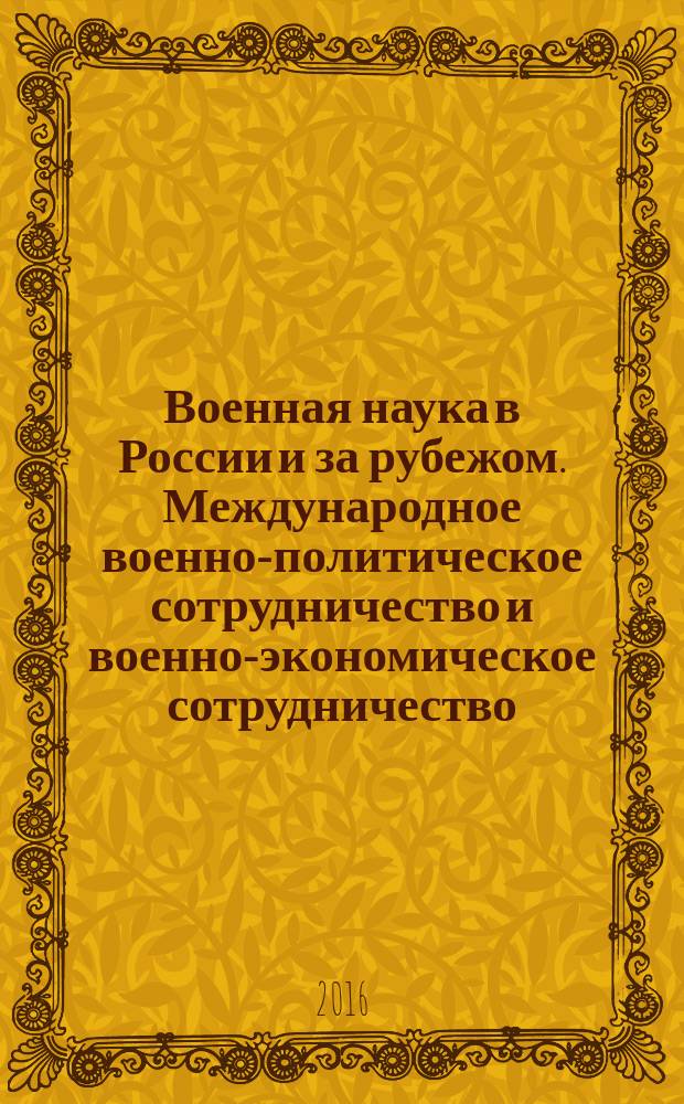 Военная наука в России и за рубежом. Международное военно-политическое сотрудничество и военно-экономическое сотрудничество: современные тенденции : материалы I Всероссийской молодежной научной конференции (Москва, 10-11 ноября2015 г.)