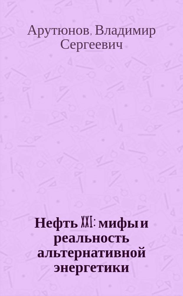 Нефть XXI : мифы и реальность альтернативной энергетики