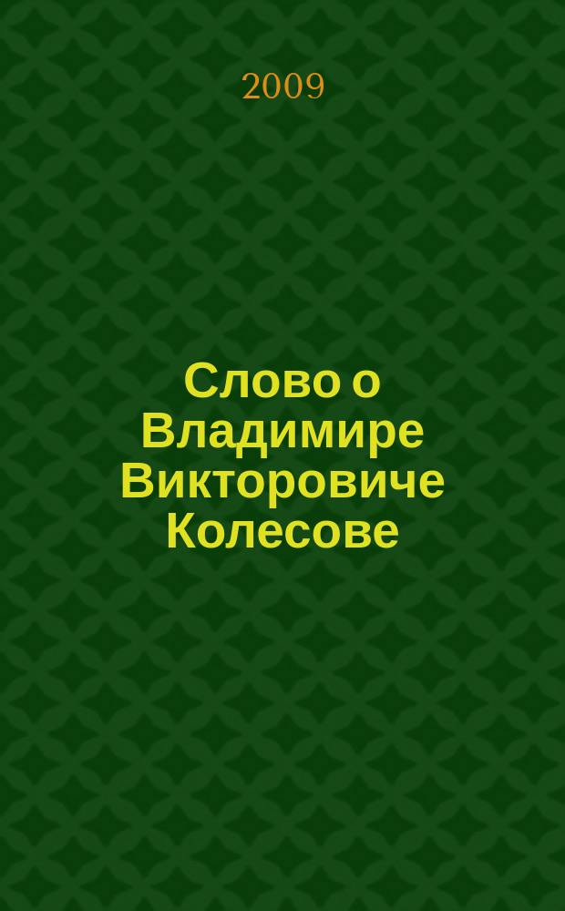 Слово о Владимире Викторовиче Колесове : юбилейный сборник очерков, здравниц, откровений