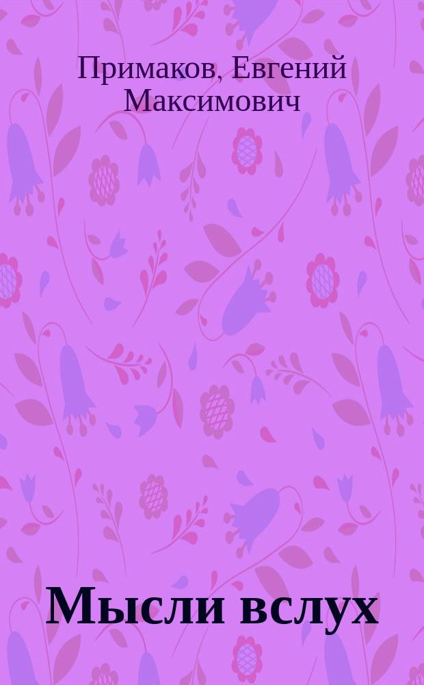 Мысли вслух : попытка осмыслить пережитое страной в XX веке и мнение о ее способности вписаться в реалии XXI столетия