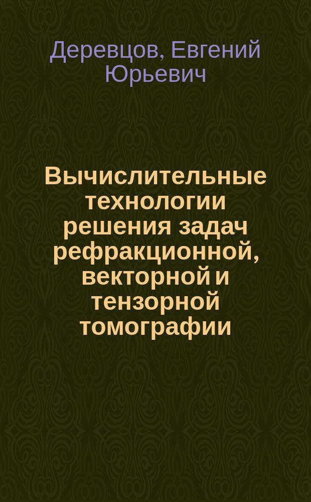 Вычислительные технологии решения задач рефракционной, векторной и тензорной томографии : автореферат диссертации на соискание ученой степени доктора физико-математических наук : специальность 05.13.18 <Математическое моделирование, численные методы и комплексы программ>