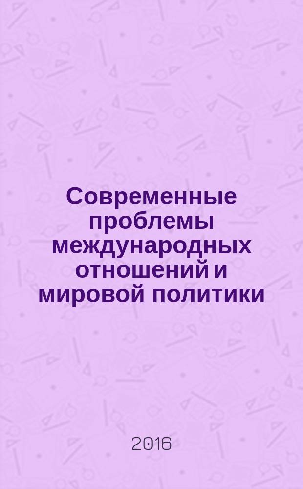 Современные проблемы международных отношений и мировой политики : материалы Одиннадцатой Межвузовской научной конференции студентов, аспирантов и молодых ученых, Москва, 27 марта 2015 г