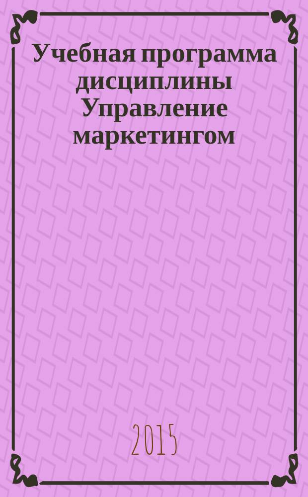 Учебная программа дисциплины Управление маркетингом : направление подготовки: 080200.62 "Менеджмент" : профиль подготовки: "Маркетинг в отраслях и сферах деятельности" : квалификация (степень) выпускника : бакалавр