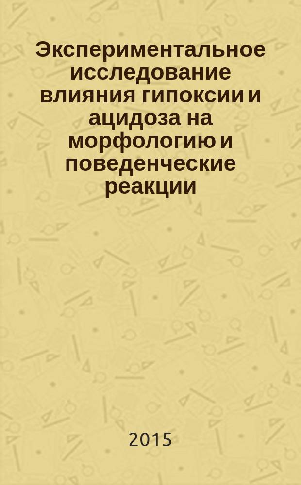 Экспериментальное исследование влияния гипоксии и ацидоза на морфологию и поведенческие реакции : монография