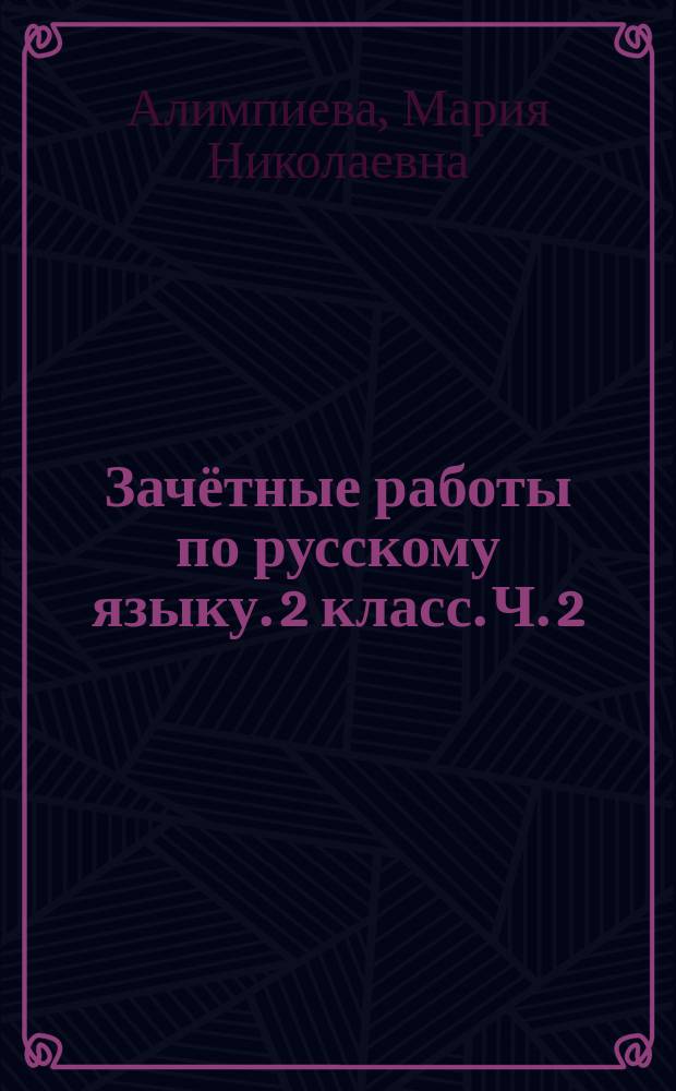 Зачётные работы по русскому языку. 2 класс. Ч. 2 : ко всем действующим учебникам