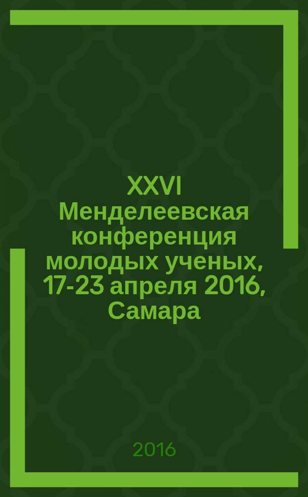 XXVI Менделеевская конференция молодых ученых, 17-23 апреля 2016, Самара : работы победителей 1 тура XXVI Менделеевского конкурса студентов по номинациям "Исследования по химии" и "Исследования по химической технологии" : сборник тезисов