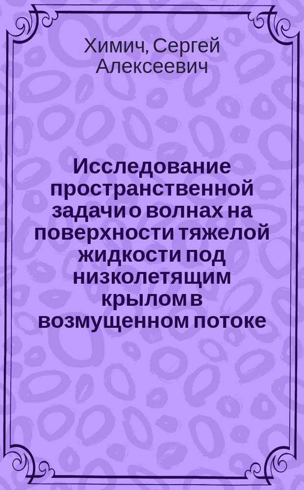 Исследование пространственной задачи о волнах на поверхности тяжелой жидкости под низколетящим крылом в возмущенном потоке : автореферат диссертации на соискание ученой степени кандидата физико-математических наук : специальность 01.02.05 <Механика жидкости, газа и плазмы>