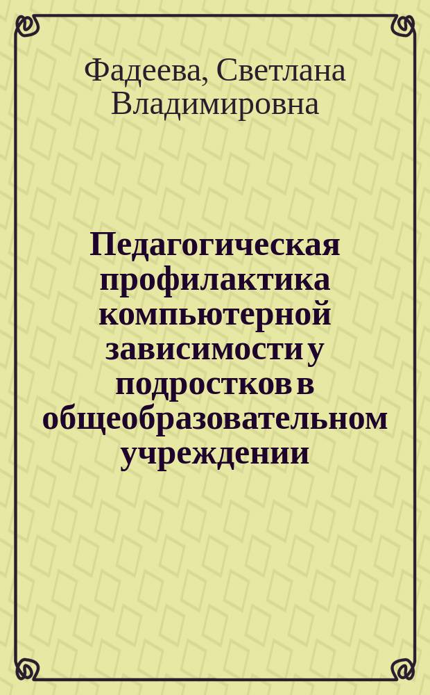 Педагогическая профилактика компьютерной зависимости у подростков в общеобразовательном учреждении : автореферат диссертации на соискание ученой степени кандидата педагогических наук : специальность 13.00.01 <Общая педагогика, история педагогики и образования>