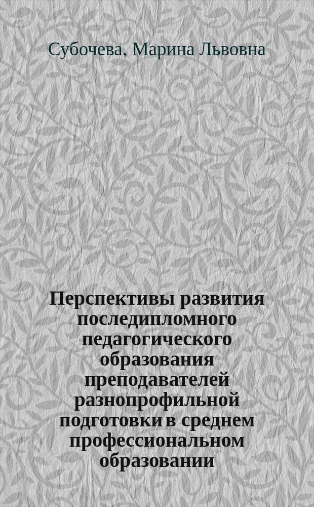 Перспективы развития последипломного педагогического образования преподавателей разнопрофильной подготовки в среднем профессиональном образовании : автореферат диссертации на соискание ученой степени доктора педагогических наук : специальность 13.00.08 <Теория и методика профессионального образования>