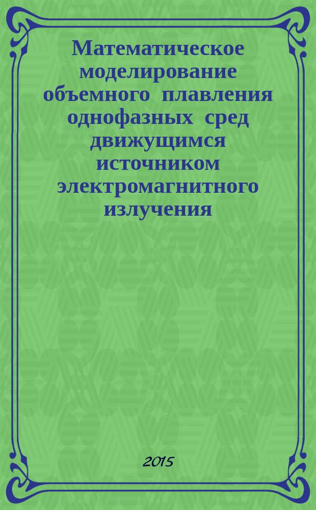 Математическое моделирование объемного плавления однофазных сред движущимся источником электромагнитного излучения : автореферат диссертации на соискание ученой степени кандидата физико-математических наук : специальность 05.13.18 <Математическое моделирование, численные методы и комплексы программ>