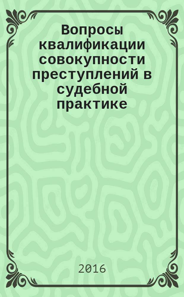 Вопросы квалификации совокупности преступлений в судебной практике : научно-практическое пособие