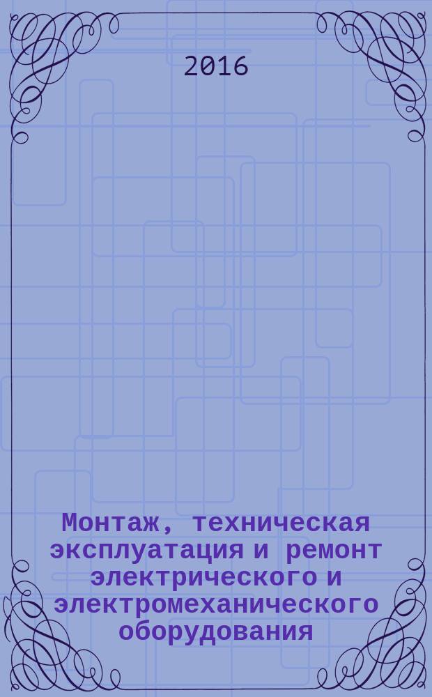Монтаж, техническая эксплуатация и ремонт электрического и электромеханического оборудования : учебник : для использования в учебном процессе образовательных учреждений, реализующих программы среднего профессионального образования