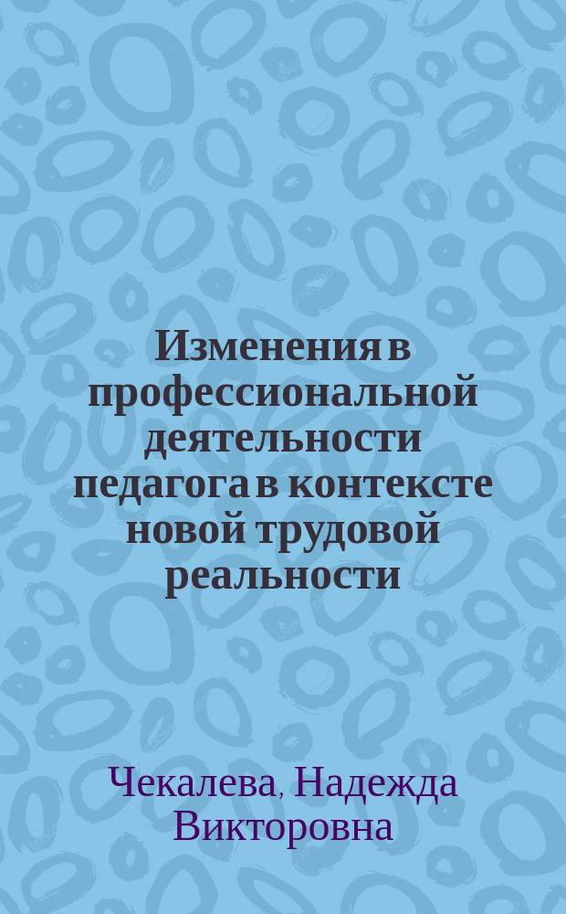 Изменения в профессиональной деятельности педагога в контексте новой трудовой реальности : монография