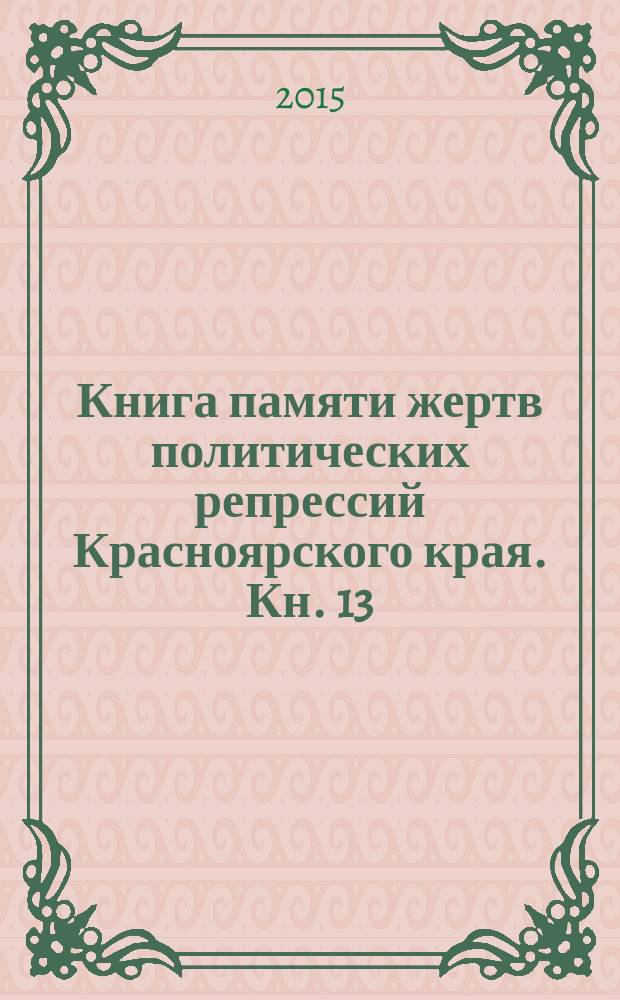 Книга памяти жертв политических репрессий Красноярского края. [Кн. 13]