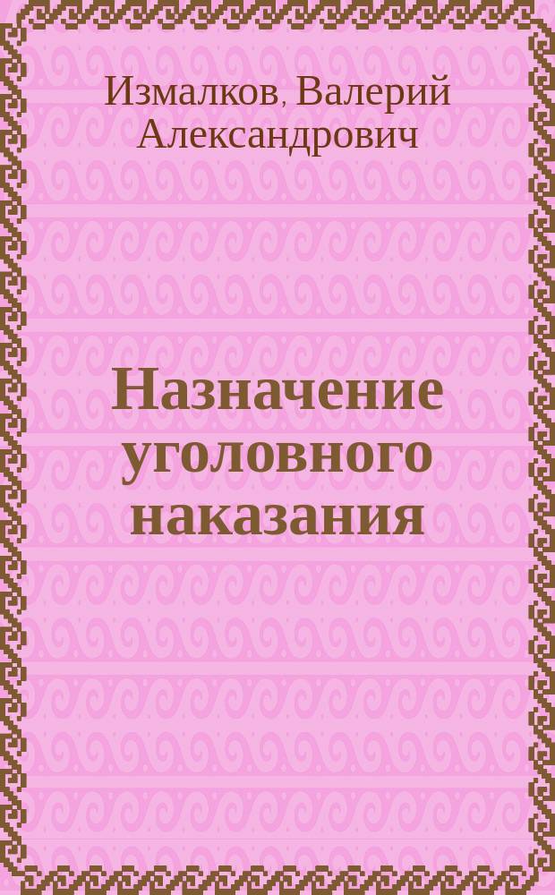 Назначение уголовного наказания: общие теоретические начала и практические проблемы их применения