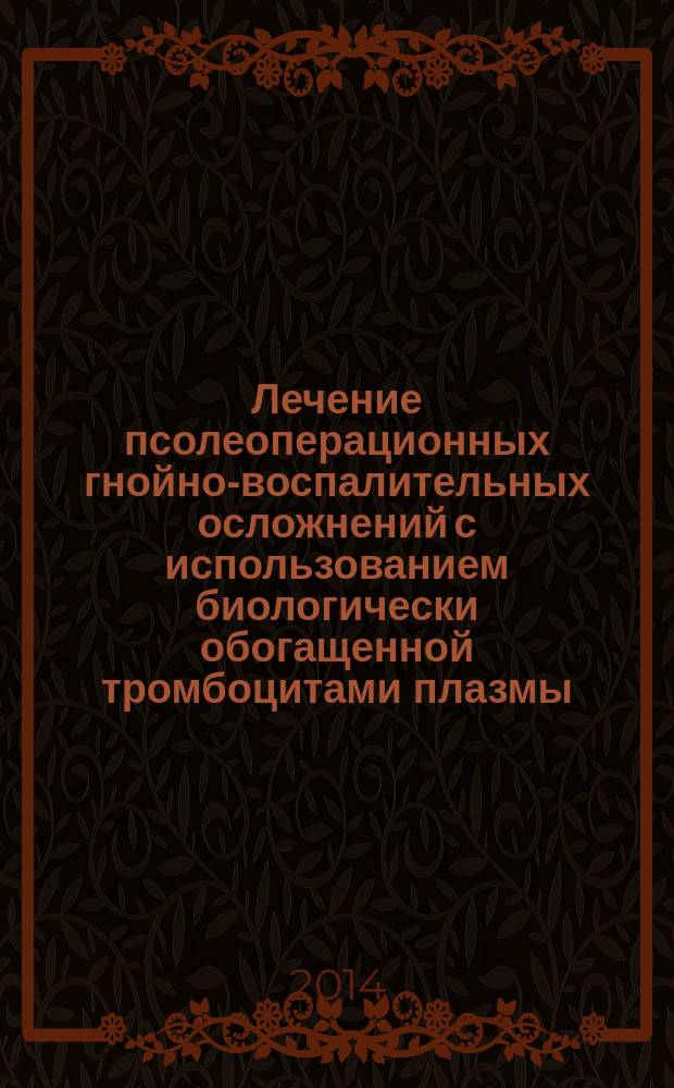 Лечение псолеоперационных гнойно-воспалительных осложнений с использованием биологически обогащенной тромбоцитами плазмы : автореферат диссертации на соискание ученой степени кандидата медицинских наук : специальность 14.01.17 <Хирургия>