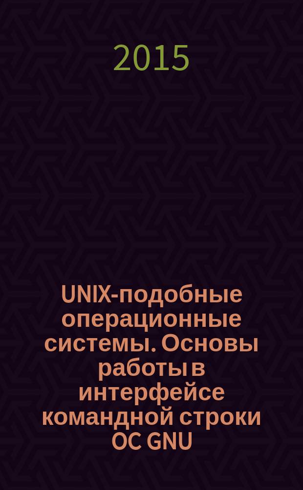 UNIX-подобные операционные системы. Основы работы в интерфейсе командной строки OC GNU/LINUX : учебное пособие : для студентов направления подготовки бакалавров 11.03.02 "Инфокоммуникационные технологии и системы связи" вузов региона