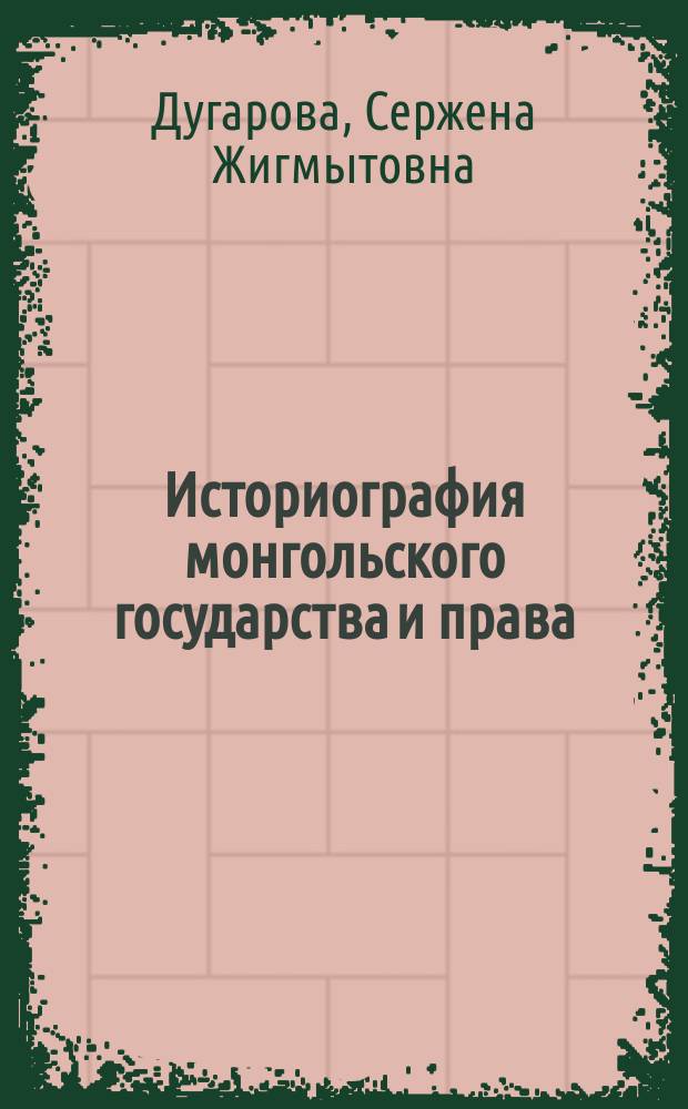 Историография монгольского государства и права (XIII - начало XIX в.) = Historiography Mongolian of the state and law (XIII - beginning XIX century which)