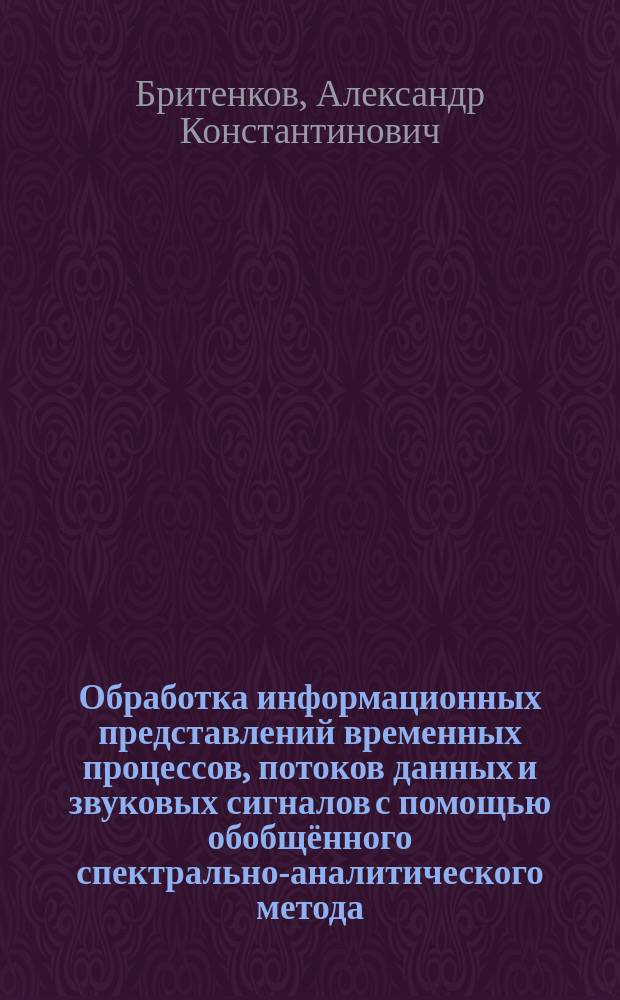 Обработка информационных представлений временных процессов, потоков данных и звуковых сигналов с помощью обобщённого спектрально-аналитического метода : автореферат диссертации на соискание ученой степени кандидата физико-математических наук : специальность 05.13.01 <Системный анализ, управление и обработка информации>
