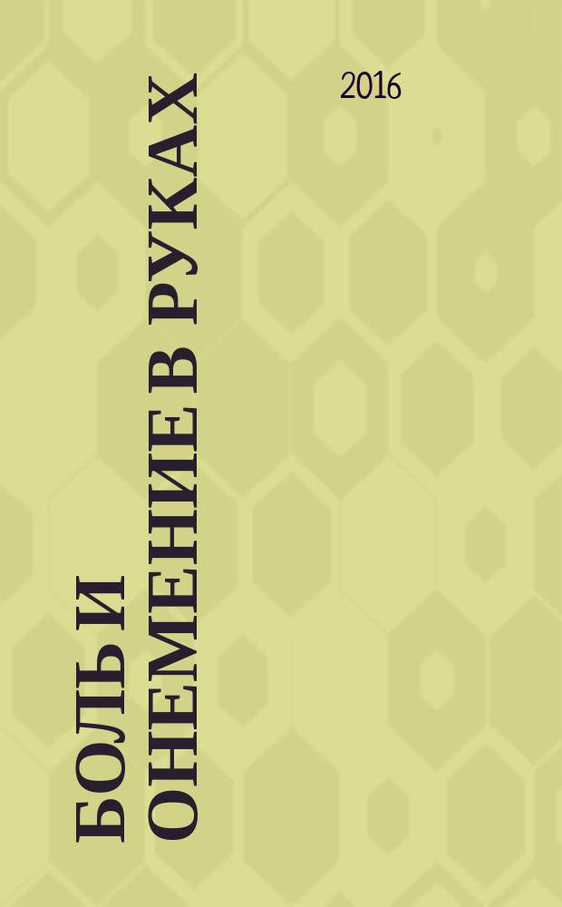 Боль и онемение в руках : что нужно знать о своем заболевании : синдром запястного канала, артрозы, артриты, бурсит, воспаление сухожилий, шейный радикулит и др