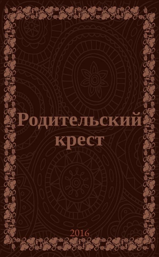 Родительский крест : молитва матери и святость отцовства : советы родителям по воспитанию благочестия у детей