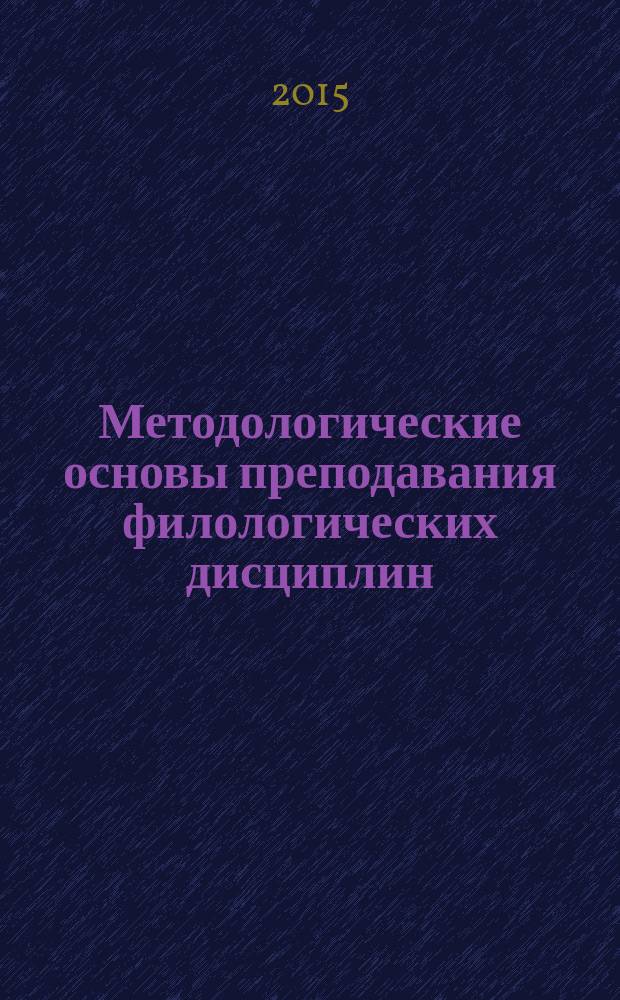 Методологические основы преподавания филологических дисциплин : сборник научных статей республиканской научно-практической конференции "Методологические основы преподавания русского языка в школе"