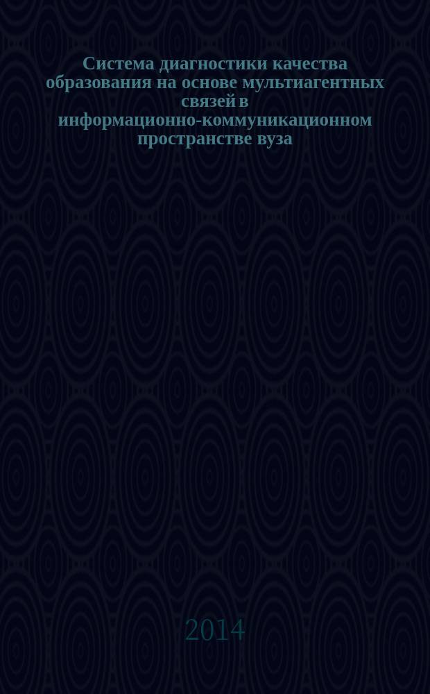Система диагностики качества образования на основе мультиагентных связей в информационно-коммуникационном пространстве вуза : (теоретический аспект) : монография