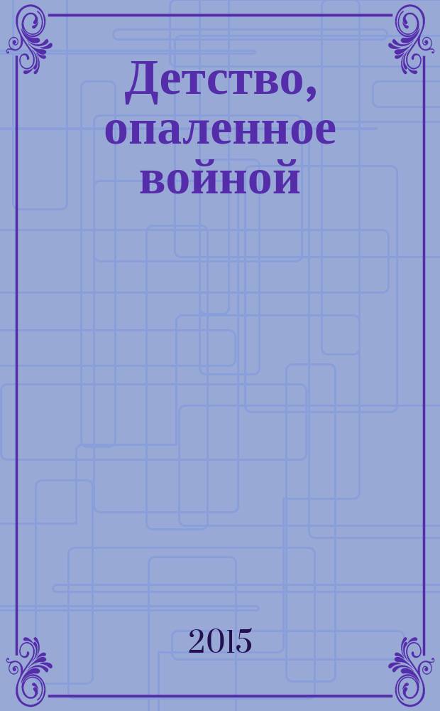 Детство, опаленное войной : сборник : 70-летию Великой Победы посвящается
